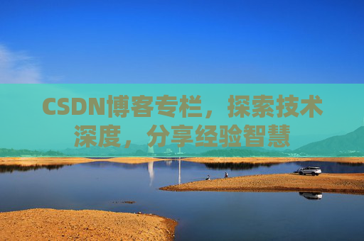 CSDN博客专栏,探索技术深度,分享经验智慧 CSDN博客专栏,探索技术深度,分享经验智慧